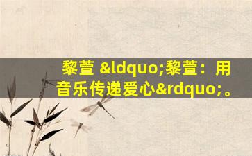 黎萱 “黎萱：用音乐传递爱心”。